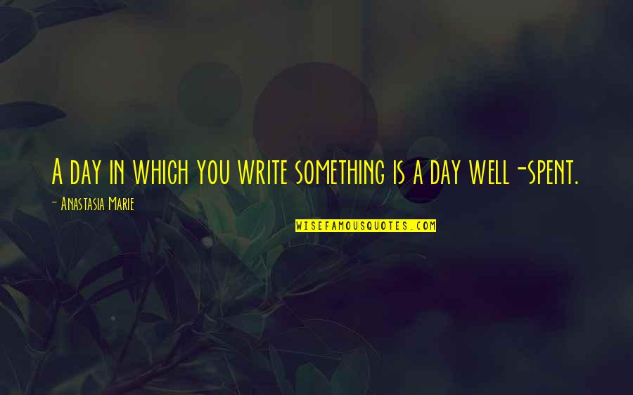 Day Spent Quotes By Anastasia Marie: A day in which you write something is