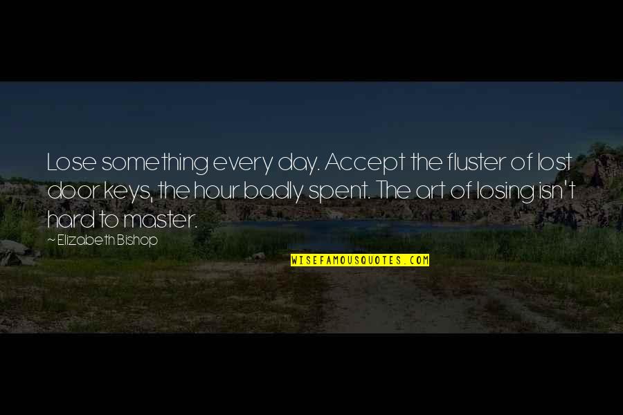 Day Spent Quotes By Elizabeth Bishop: Lose something every day. Accept the fluster of