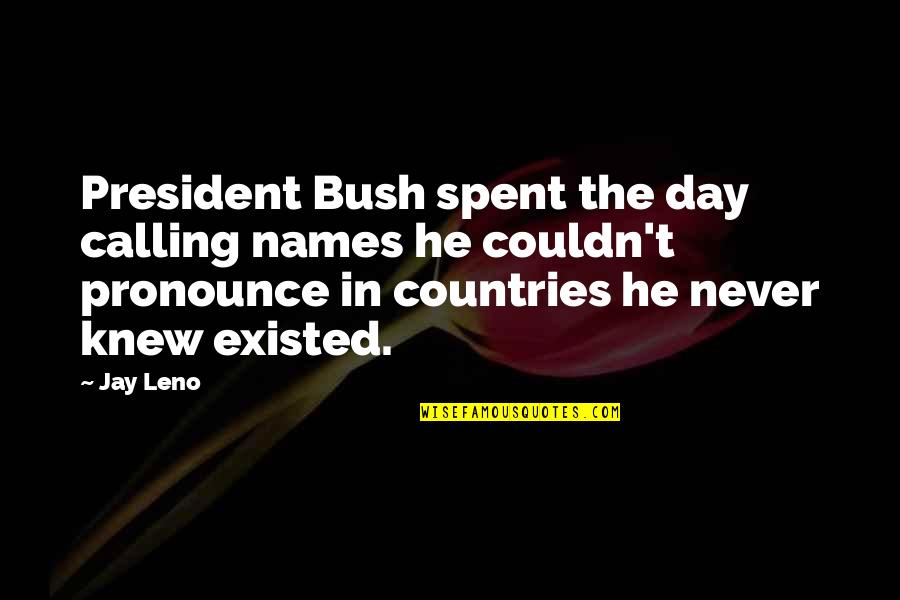 Day Spent Quotes By Jay Leno: President Bush spent the day calling names he