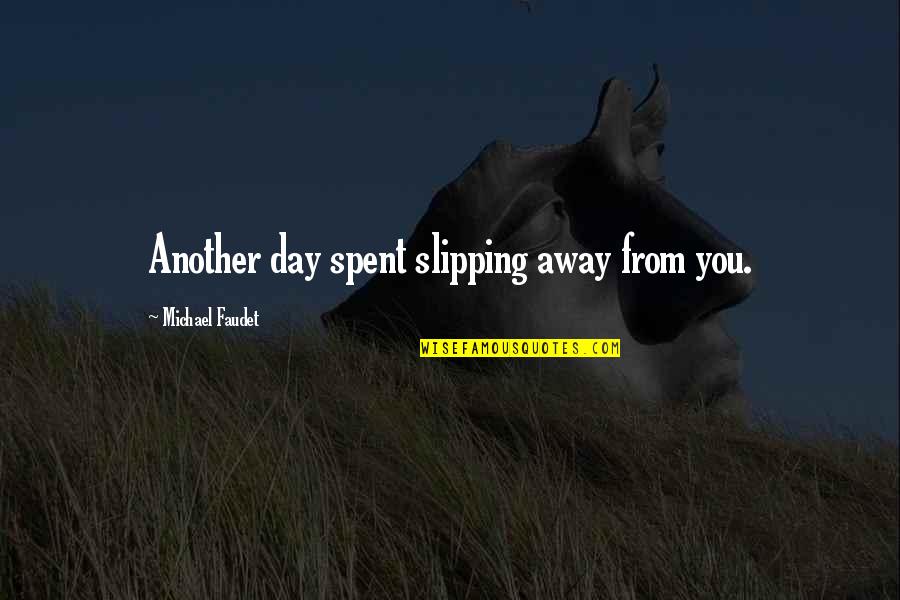 Day Spent Quotes By Michael Faudet: Another day spent slipping away from you.