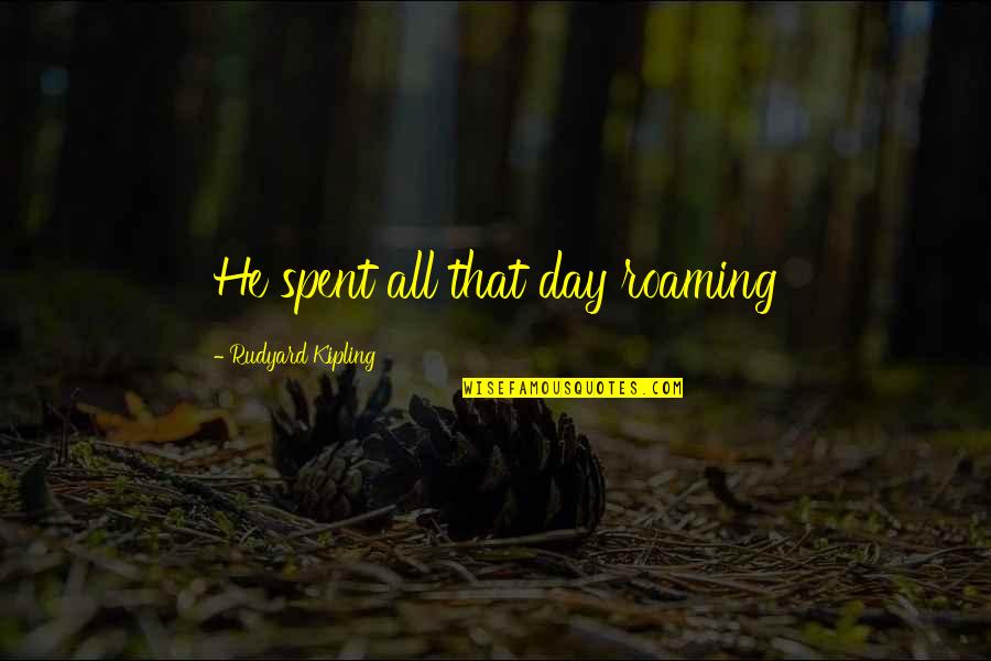 Day Spent Quotes By Rudyard Kipling: He spent all that day roaming