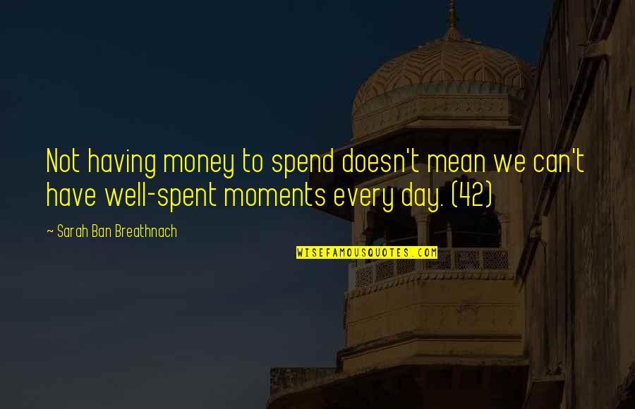 Day Spent Quotes By Sarah Ban Breathnach: Not having money to spend doesn't mean we