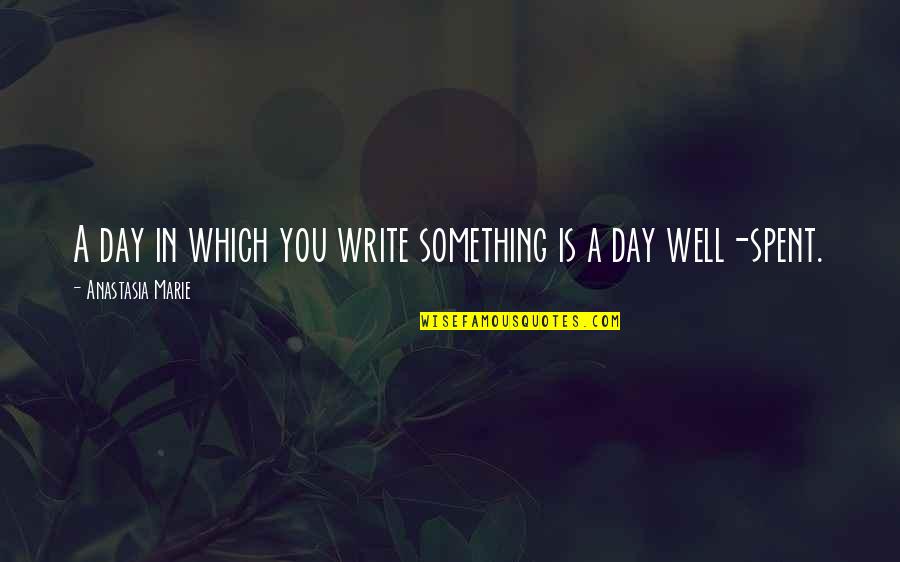 Day Spent Well Quotes By Anastasia Marie: A day in which you write something is