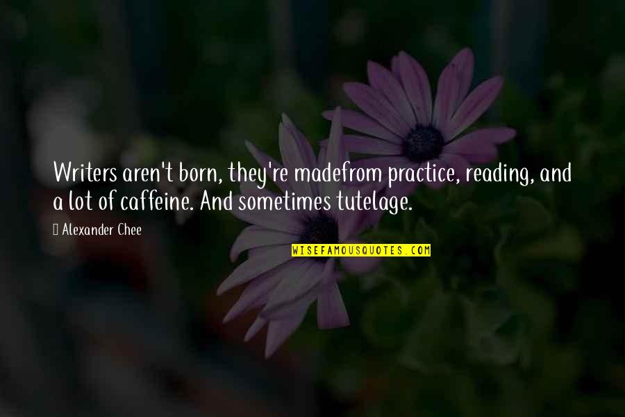Day Start With Love Quotes By Alexander Chee: Writers aren't born, they're madefrom practice, reading, and Day Start With Love Quotes By Alexander Chee: Writers aren't born, they're madefrom practice, reading, and