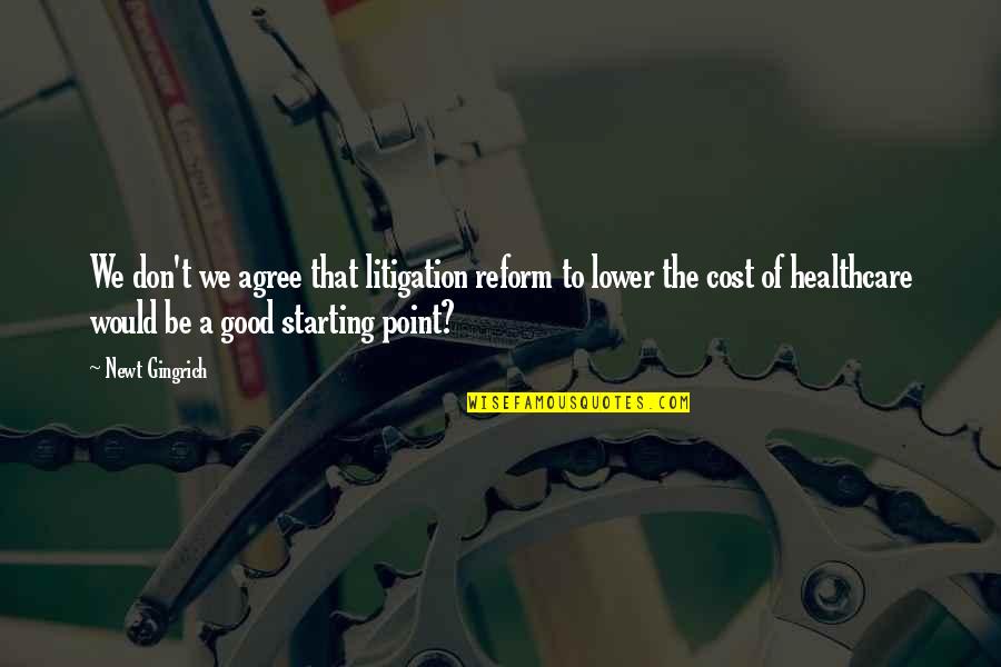 Day Start With Love Quotes By Newt Gingrich: We don't we agree that litigation reform to Day Start With Love Quotes By Newt Gingrich: We don't we agree that litigation reform to