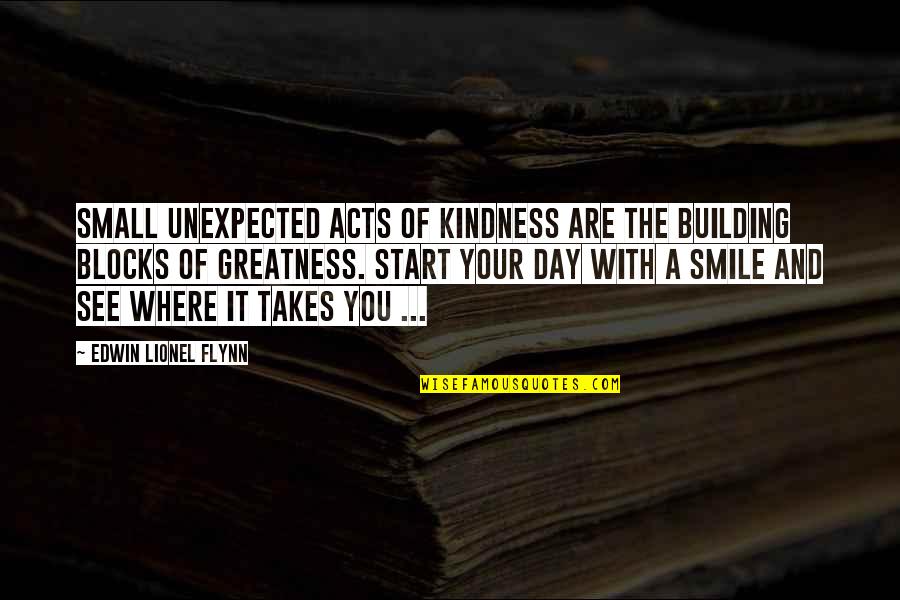 Day Start With Smile Quotes By Edwin Lionel Flynn: Small unexpected acts of kindness are the building