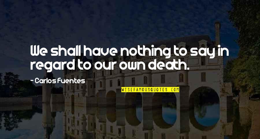 Day Starters Quotes By Carlos Fuentes: We shall have nothing to say in regard