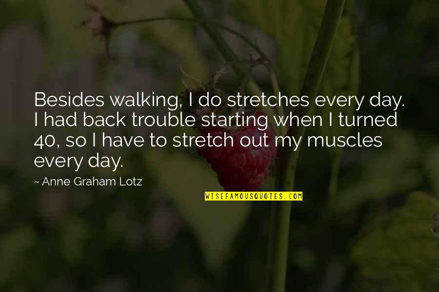 Day Starting Quotes By Anne Graham Lotz: Besides walking, I do stretches every day. I Day Starting Quotes By Anne Graham Lotz: Besides walking, I do stretches every day. I