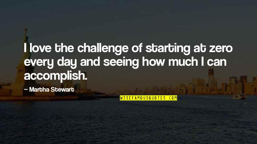 Day Starting Quotes By Martha Stewart: I love the challenge of starting at zero Day Starting Quotes By Martha Stewart: I love the challenge of starting at zero