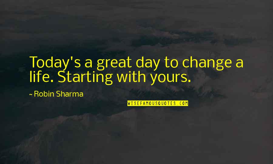 Day Starting Quotes By Robin Sharma: Today's a great day to change a life. Day Starting Quotes By Robin Sharma: Today's a great day to change a life.