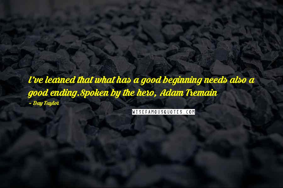 Day Taylor quotes: I've learned that what has a good beginning needs also a good ending.Spoken by the hero, Adam Tremain Day Taylor quotes: I've learned that what has a good beginning needs also a good ending.Spoken by the hero, Adam Tremain