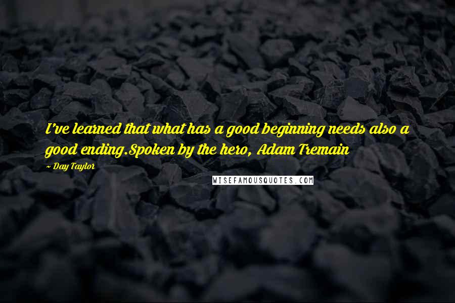 Day Taylor quotes: I've learned that what has a good beginning needs also a good ending.Spoken by the hero, Adam Tremain