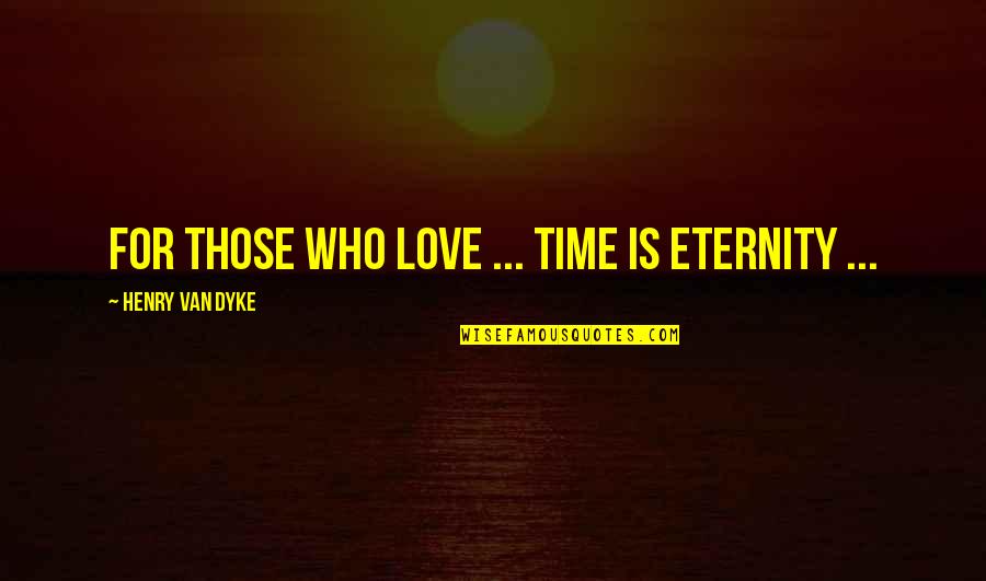 Day Time Love Quotes By Henry Van Dyke: For those who love ... time is eternity