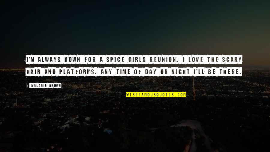 Day Time Love Quotes By Melanie Brown: I'm always down for a Spice Girls reunion.
