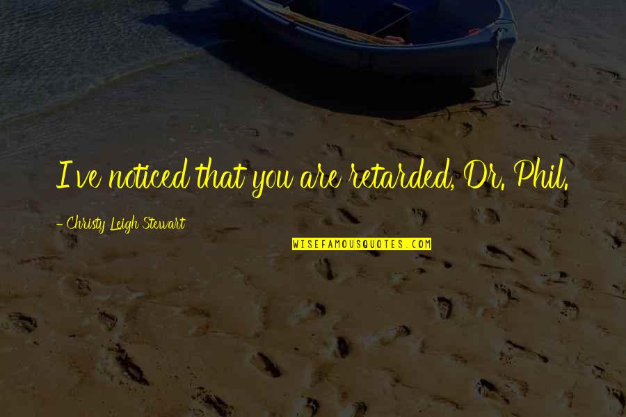 Day Time Tv Quotes By Christy Leigh Stewart: I've noticed that you are retarded, Dr. Phil.