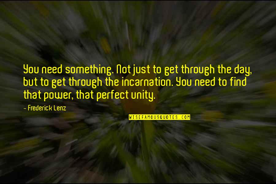 Day To Day Inspirational Quotes By Frederick Lenz: You need something. Not just to get through