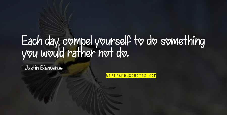 Day To Day Motivational Quotes By Justin Bienvenue: Each day, compel yourself to do something you Day To Day Motivational Quotes By Justin Bienvenue: Each day, compel yourself to do something you
