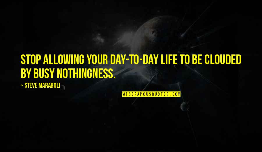 Day To Day Motivational Quotes By Steve Maraboli: Stop allowing your day-to-day life to be clouded