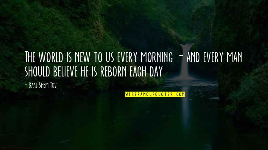 Day To Day Positive Quotes By Baal Shem Tov: The world is new to us every morning