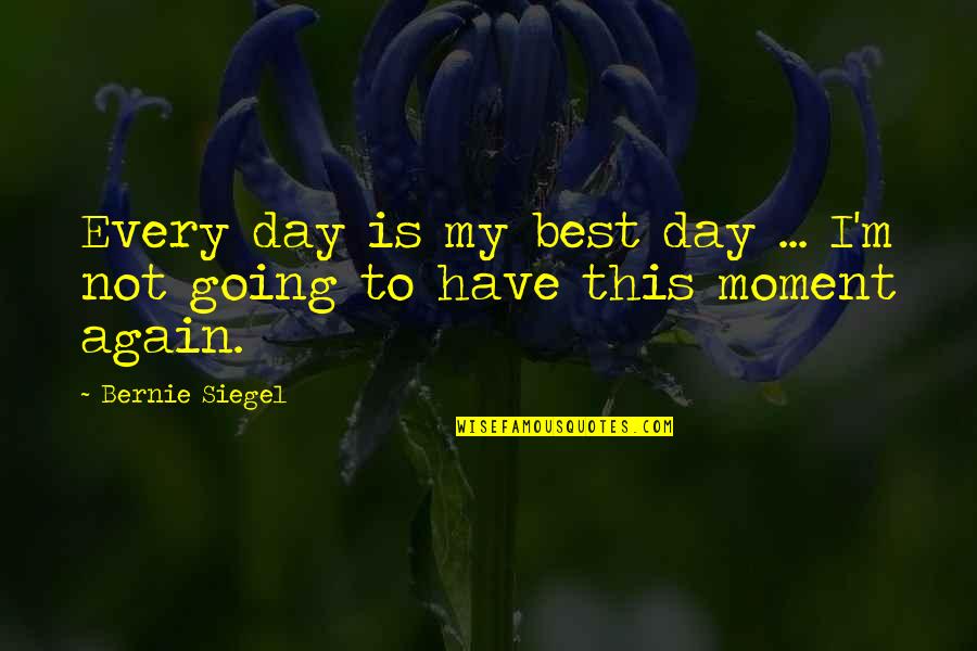 Day To Day Positive Quotes By Bernie Siegel: Every day is my best day ... I'm