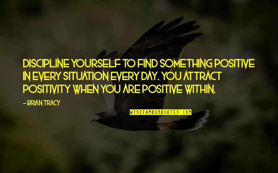 Day To Day Positive Quotes By Brian Tracy: Discipline yourself to find something positive in every