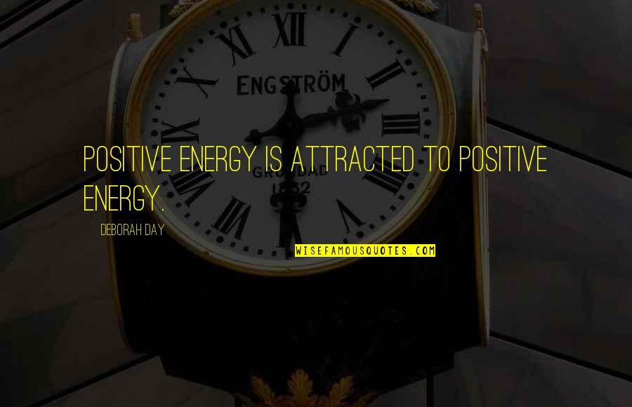 Day To Day Positive Quotes By Deborah Day: Positive energy is attracted to positive energy.