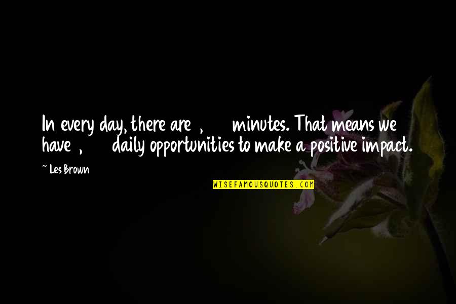 Day To Day Positive Quotes By Les Brown: In every day, there are 1,440 minutes. That
