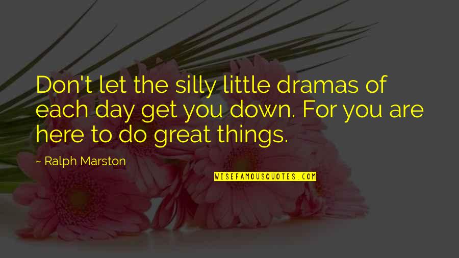 Day To Day Positive Quotes By Ralph Marston: Don't let the silly little dramas of each