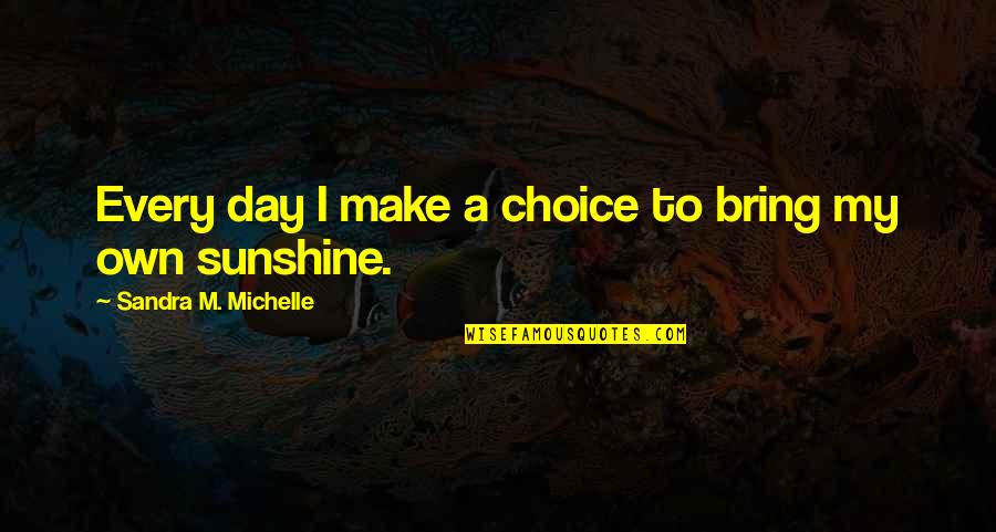 Day To Day Positive Quotes By Sandra M. Michelle: Every day I make a choice to bring