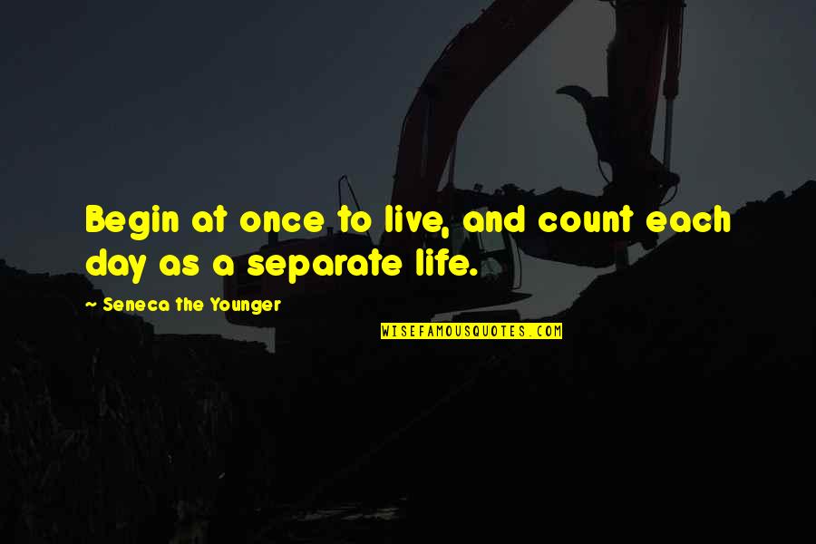 Day To Day Positive Quotes By Seneca The Younger: Begin at once to live, and count each