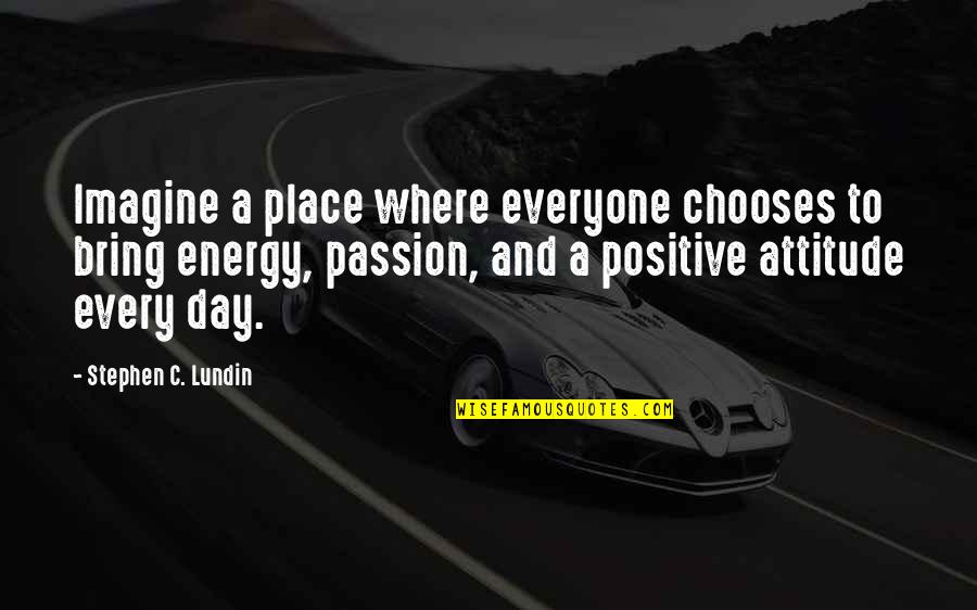 Day To Day Positive Quotes By Stephen C. Lundin: Imagine a place where everyone chooses to bring