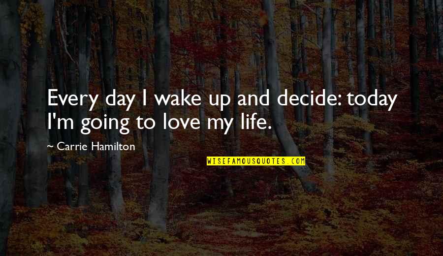 Day Today Life Quotes By Carrie Hamilton: Every day I wake up and decide: today Day Today Life Quotes By Carrie Hamilton: Every day I wake up and decide: today