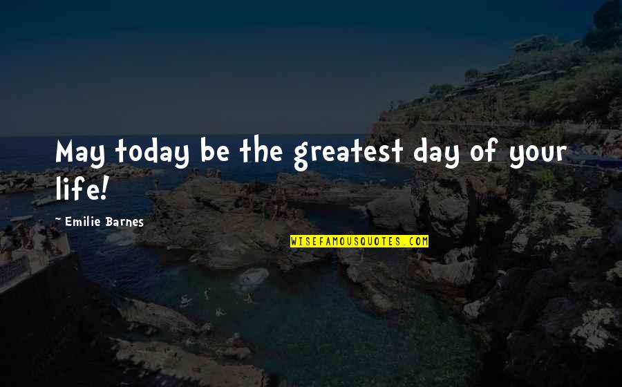 Day Today Life Quotes By Emilie Barnes: May today be the greatest day of your