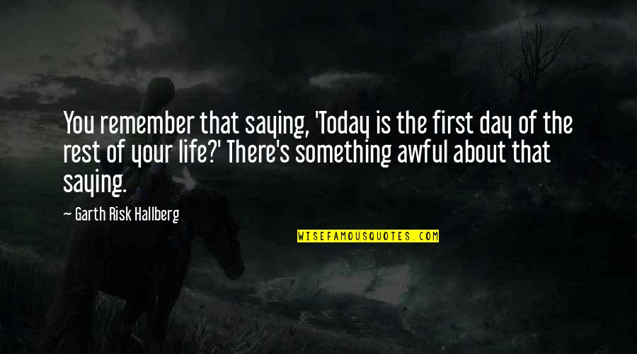 Day Today Life Quotes By Garth Risk Hallberg: You remember that saying, 'Today is the first Day Today Life Quotes By Garth Risk Hallberg: You remember that saying, 'Today is the first