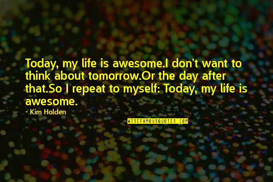 Day Today Life Quotes By Kim Holden: Today, my life is awesome.I don't want to