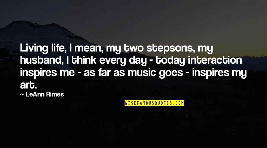 Day Today Life Quotes By LeAnn Rimes: Living life, I mean, my two stepsons, my Day Today Life Quotes By LeAnn Rimes: Living life, I mean, my two stepsons, my