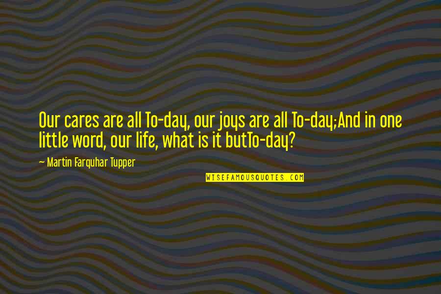 Day Today Life Quotes By Martin Farquhar Tupper: Our cares are all To-day, our joys are Day Today Life Quotes By Martin Farquhar Tupper: Our cares are all To-day, our joys are