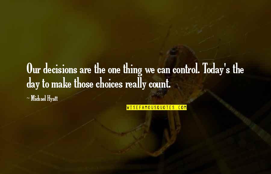 Day Today Life Quotes By Michael Hyatt: Our decisions are the one thing we can