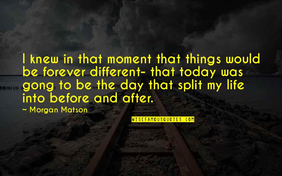Day Today Life Quotes By Morgan Matson: I knew in that moment that things would Day Today Life Quotes By Morgan Matson: I knew in that moment that things would