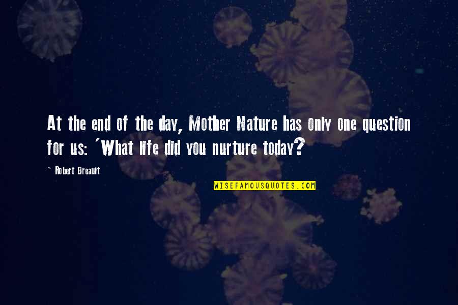 Day Today Life Quotes By Robert Breault: At the end of the day, Mother Nature Day Today Life Quotes By Robert Breault: At the end of the day, Mother Nature