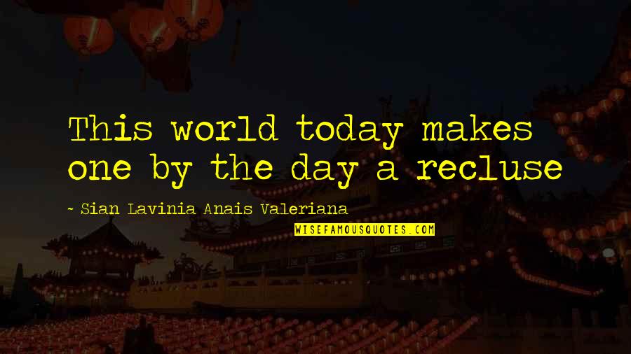 Day Today Life Quotes By Sian Lavinia Anais Valeriana: This world today makes one by the day Day Today Life Quotes By Sian Lavinia Anais Valeriana: This world today makes one by the day