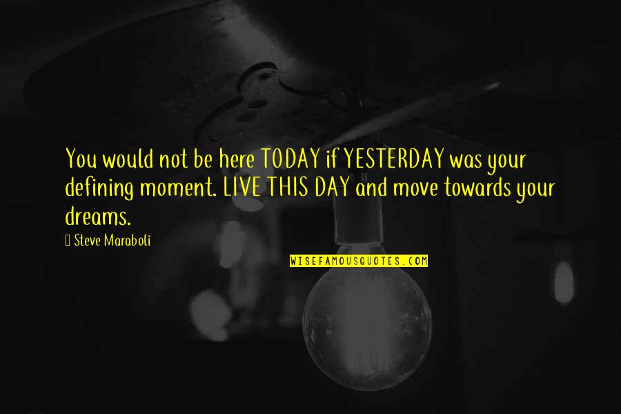 Day Today Life Quotes By Steve Maraboli: You would not be here TODAY if YESTERDAY Day Today Life Quotes By Steve Maraboli: You would not be here TODAY if YESTERDAY