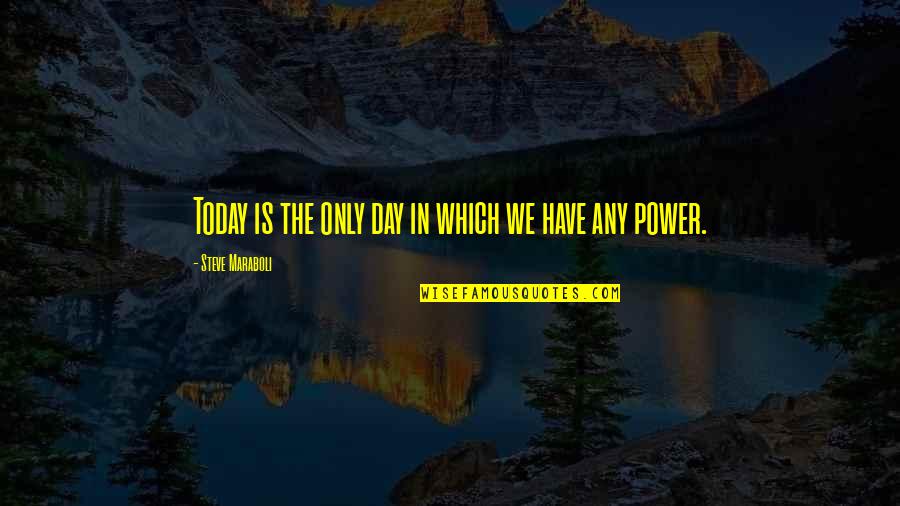 Day Today Life Quotes By Steve Maraboli: Today is the only day in which we