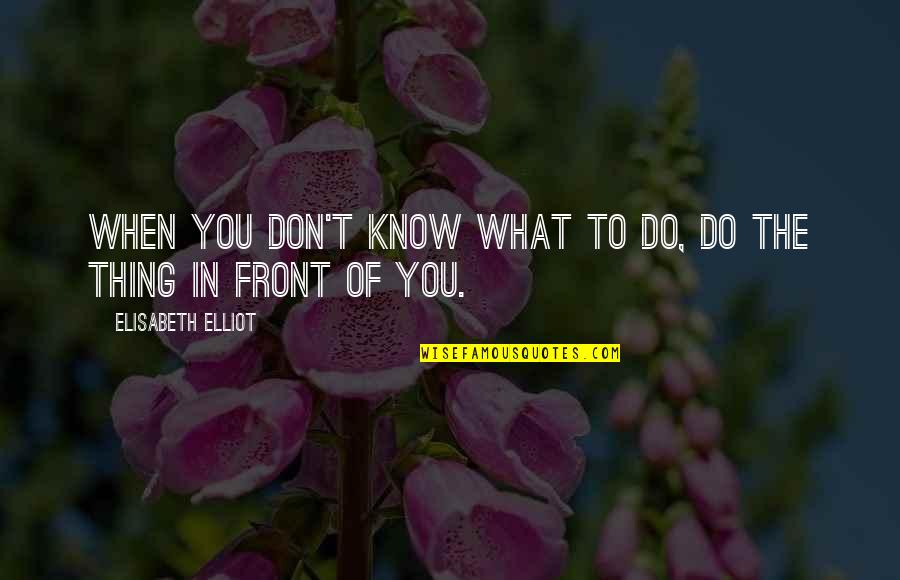 Day Trip Quotes By Elisabeth Elliot: When you don't know what to do, do