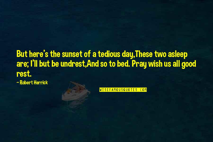 Day Two Quotes By Robert Herrick: But here's the sunset of a tedious day,These