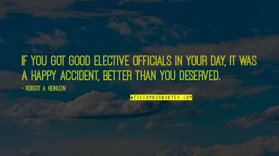 Day Was Good Quotes By Robert A. Heinlein: If you got good elective officials in your Day Was Good Quotes By Robert A. Heinlein: If you got good elective officials in your
