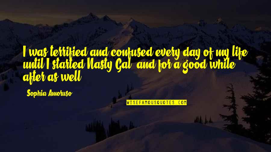 Day Was Good Quotes By Sophia Amoruso: I was terrified and confused every day of Day Was Good Quotes By Sophia Amoruso: I was terrified and confused every day of