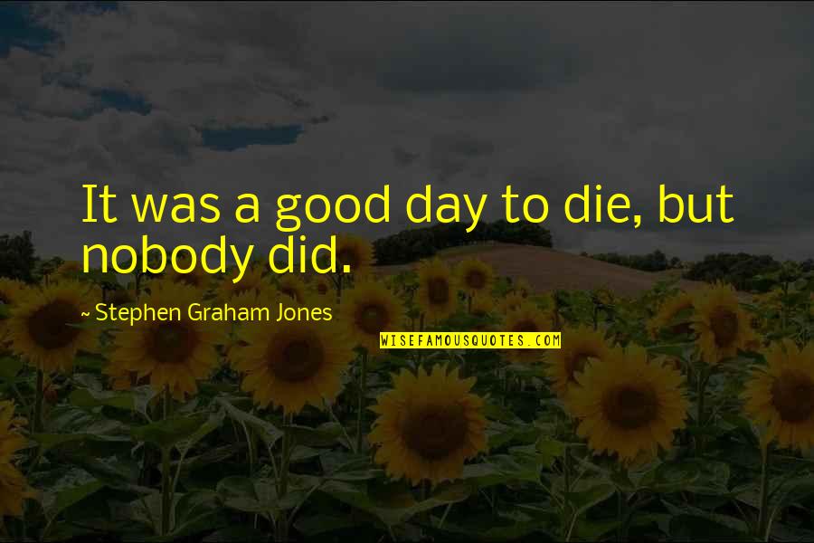 Day Was Good Quotes By Stephen Graham Jones: It was a good day to die, but Day Was Good Quotes By Stephen Graham Jones: It was a good day to die, but