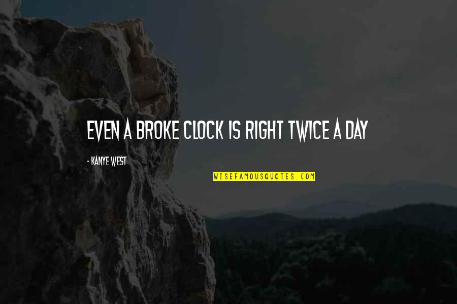 Day We Broke Up Quotes By Kanye West: Even a broke clock is right twice a