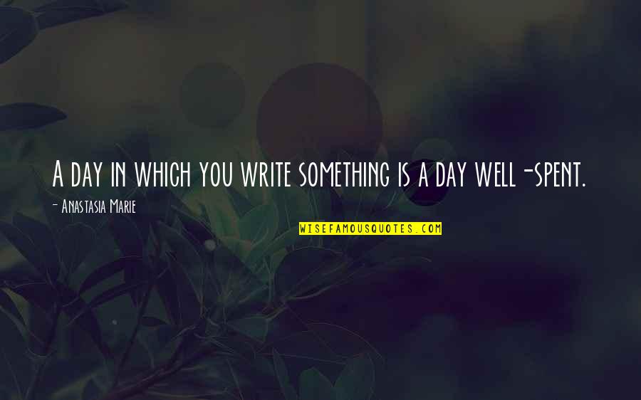 Day Well Spent Quotes By Anastasia Marie: A day in which you write something is